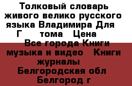 Толковый словарь живого велико русского языка Владимира Для 1956 Г.  4 тома › Цена ­ 3 000 - Все города Книги, музыка и видео » Книги, журналы   . Белгородская обл.,Белгород г.